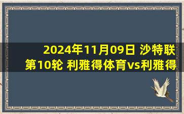 2024年11月09日 沙特联第10轮 利雅得体育vs利雅得胜利 全场录像